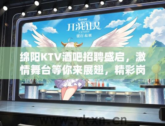 绵阳KTV酒吧招聘盛启，激情舞台等你来展翅，精彩岗位等你挑战！