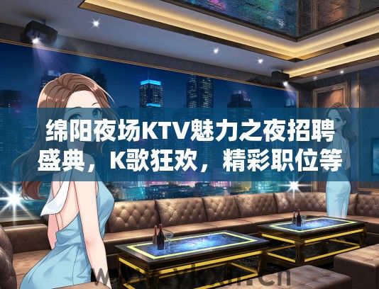 绵阳夜场KTV魅力之夜招聘盛典，K歌狂欢，精彩职位等你闪耀登场！