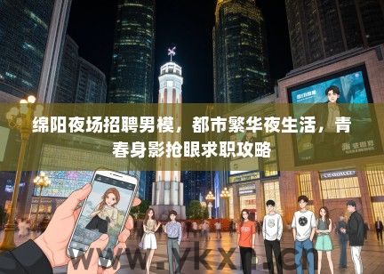 绵阳夜场招聘男模，都市繁华夜生活，青春身影抢眼求职攻略