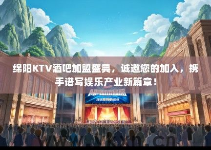 绵阳KTV酒吧加盟盛典，诚邀您的加入，携手谱写娱乐产业新篇章！