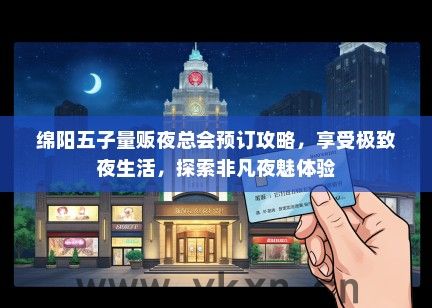 绵阳五子量贩夜总会预订攻略，享受极致夜生活，探索非凡夜魅体验