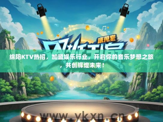 绵阳KTV热招，加盟娱乐行业，开启你的音乐梦想之旅，共创辉煌未来！