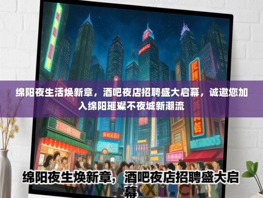 绵阳夜生活焕新章，酒吧夜店招聘盛大启幕，诚邀您加入绵阳璀璨不夜城新潮流