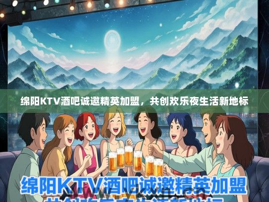 绵阳KTV酒吧诚邀精英加盟，共创欢乐夜生活新地标