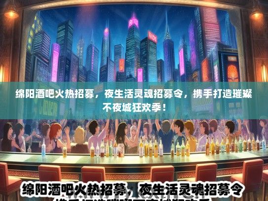 绵阳酒吧火热招募，夜生活灵魂招募令，携手打造璀璨不夜城狂欢季！