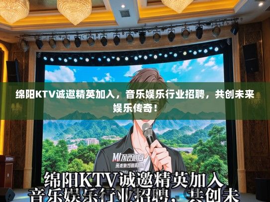 绵阳KTV诚邀精英加入，音乐娱乐行业招聘，共创未来娱乐传奇！