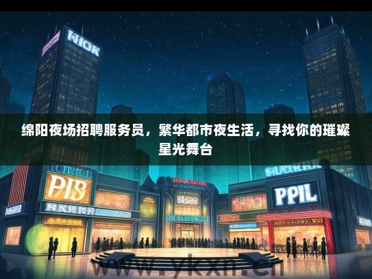 绵阳夜场招聘服务员，繁华都市夜生活，寻找你的璀璨星光舞台