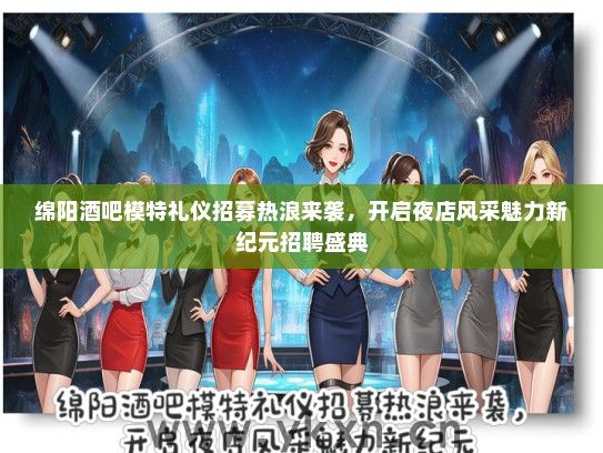 绵阳酒吧模特礼仪招募热浪来袭，开启夜店风采魅力新纪元招聘盛典