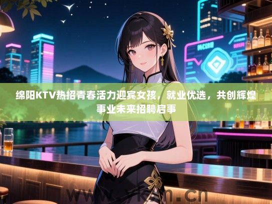 绵阳KTV热招青春活力迎宾女孩，就业优选，共创辉煌事业未来招聘启事