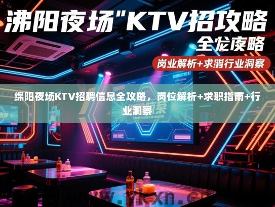 绵阳夜场KTV招聘信息全攻略,岗位解析+求职指南+行业洞察 绵阳夜场KTV招聘信息全攻略,岗位解析+求职指南+行业洞察