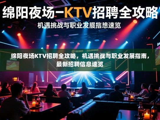 绵阳夜场KTV招聘全攻略，机遇挑战与职业发展指南，最新招聘信息速览